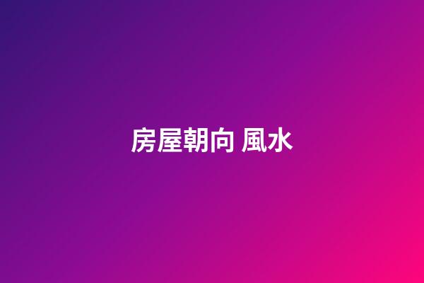 房屋朝向 風水